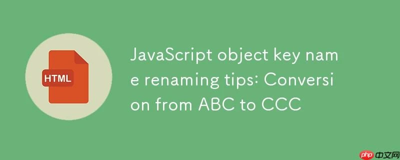 JavaScript对象键名重命名技巧：从ABC到CCC的转换