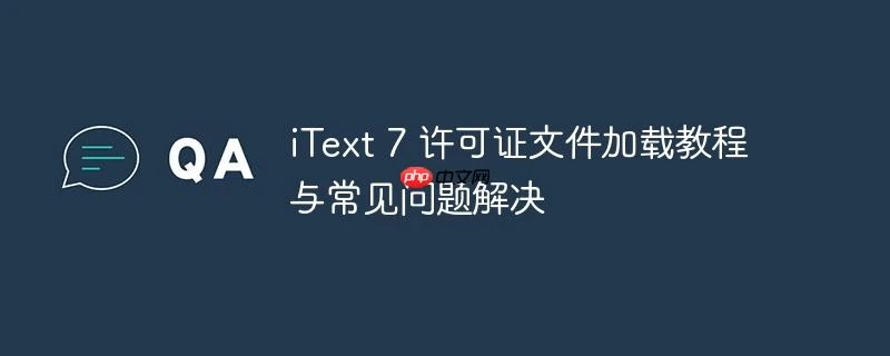 iText 7 许可证文件加载教程与常见问题解决