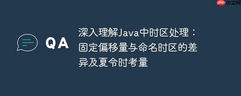 深入理解Java中时区处理：固定偏移量与命名时区的差异及夏令时考量