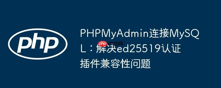 PHPMyAdmin连接MySQL：解决ed25519认证插件兼容性问题