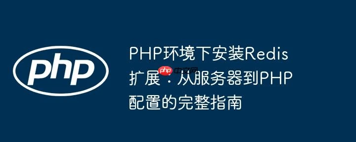 PHP环境下安装Redis扩展：从服务器到PHP配置的完整指南