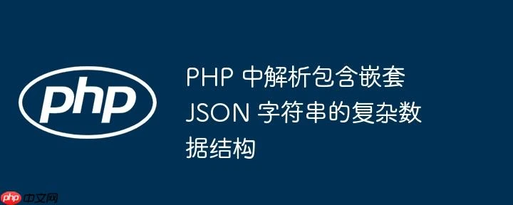 PHP 中解析包含嵌套 JSON 字符串的复杂数据结构