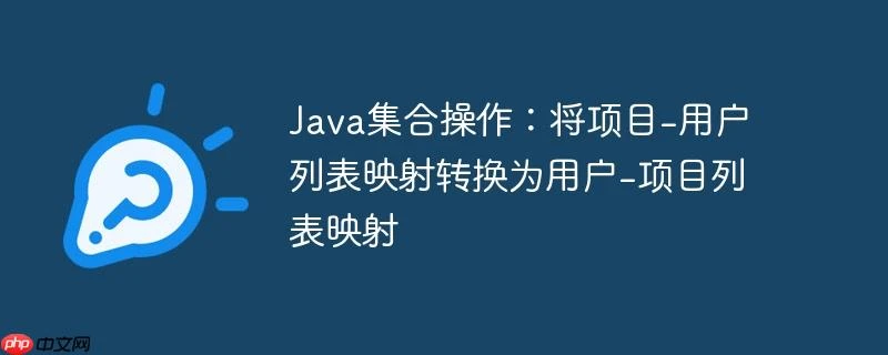 Java集合操作：将项目-用户列表映射转换为用户-项目列表映射
