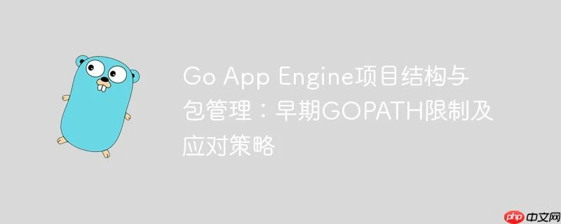 Go App Engine项目结构与包管理：早期GOPATH限制及应对策略