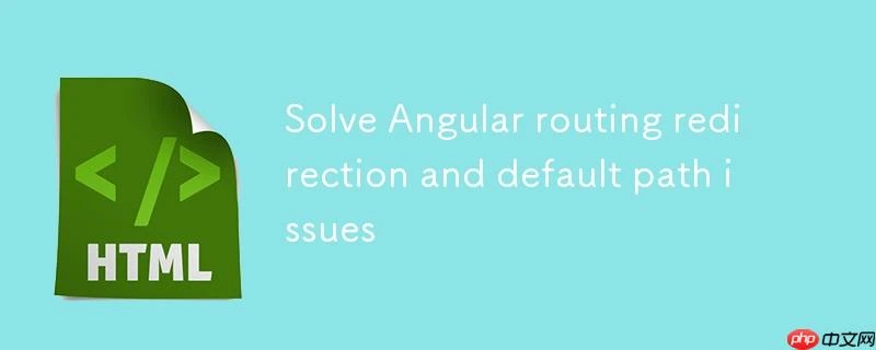 解决 Angular 路由重定向与默认路径问题