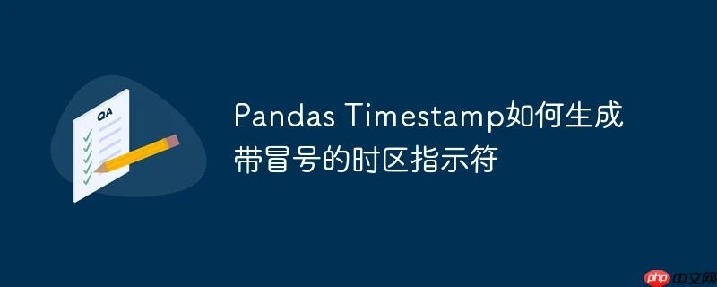 Pandas Timestamp如何生成带冒号的时区指示符