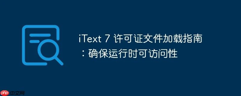 iText 7 许可证文件加载指南：确保运行时可访问性