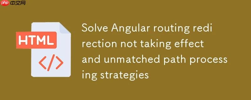 解决 Angular 路由重定向不生效及未匹配路径处理策略