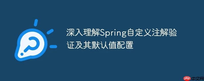 深入理解Spring自定义注解验证及其默认值配置